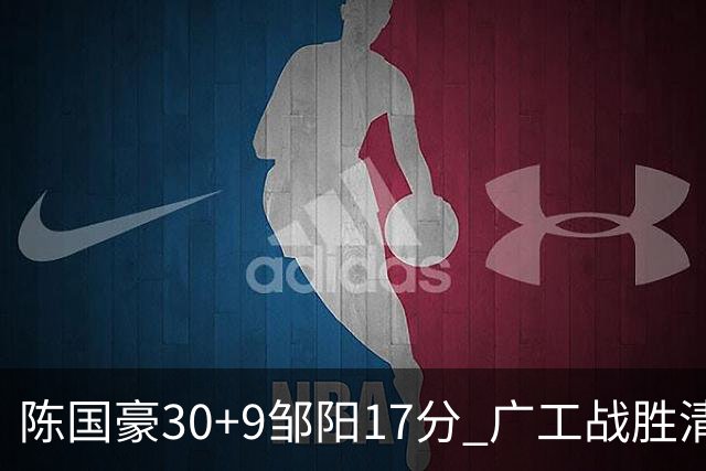 陈国豪30+9邹阳17分 广工战胜清华夺队史首冠